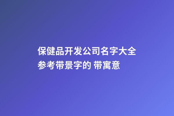 保健品开发公司名字大全参考带景字的 带寓意-第1张-公司起名-玄机派